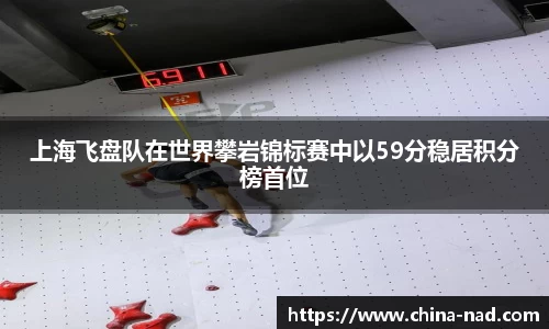 上海飞盘队在世界攀岩锦标赛中以59分稳居积分榜首位