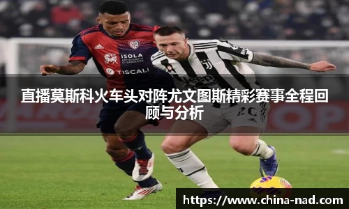 直播莫斯科火车头对阵尤文图斯精彩赛事全程回顾与分析