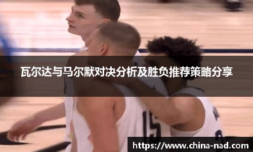 瓦尔达与马尔默对决分析及胜负推荐策略分享