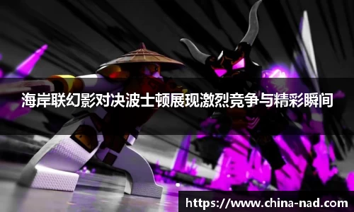 海岸联幻影对决波士顿展现激烈竞争与精彩瞬间