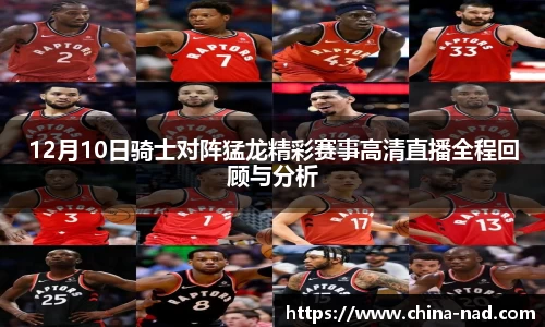 12月10日骑士对阵猛龙精彩赛事高清直播全程回顾与分析